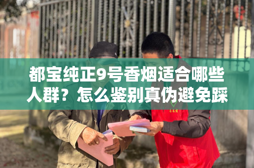 都宝纯正9号香烟适合哪些人群？怎么鉴别真伪避免踩坑？